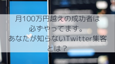 月１００万円以上稼ぐ人は必ずやっている。あなたが知らないTwitter集客とは？